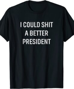 I Could Shit A Better President Tee Shirt