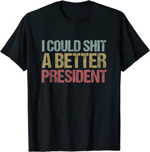 I Could Shit a Better President Anti-Trump Protest Tee Shirt