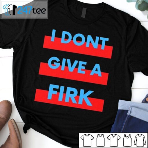 I Don’t Give A Firk Tee Shirt