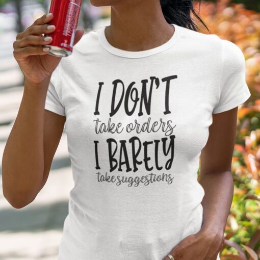 I Don’t Take Orders I Barely Take Suggestions Tee Shirt