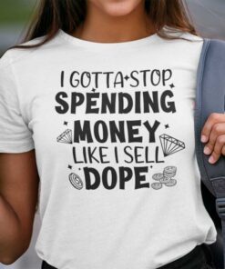 I Gotta Spending Money Like I Sell Dope Official Shirt