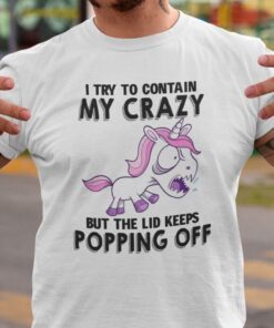 I Try To Contain Crazy But Lid Keeps Popping Off Unicorn Tee Shirt