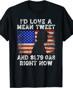 I'd Love A Mean Tweet And 1.79 Gas Right Now Funny Trump Tee Shirt