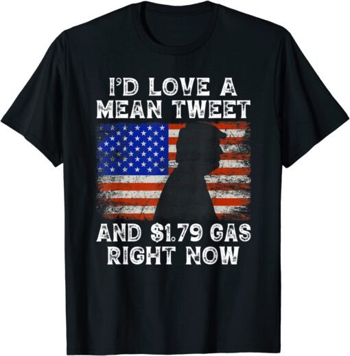 I'd Love A Mean Tweet And 1.79 Gas Right Now Funny Trump Tee Shirt