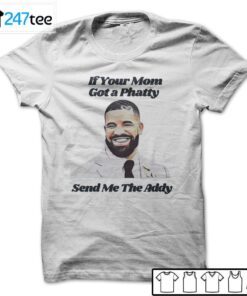 If Your Mom Got A Phatty Send Me The Addy Drake Tee Shirt