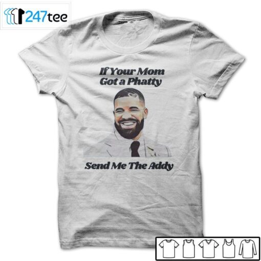 If Your Mom Got A Phatty Send Me The Addy Drake Tee Shirt