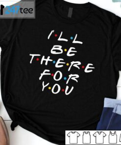 I’ll Be There For You Friend Tee Shirt