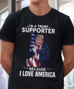I’m A Trump Supporter Because I Love America Gift Shirt