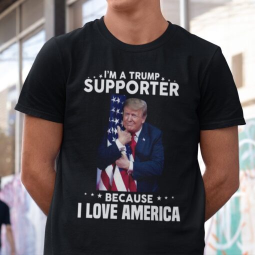 I’m A Trump Supporter Because I Love America Gift Shirt