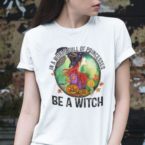 In A World Full Of Princesses Be A Witch Halloween Shirt