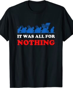 It Was All for Nothing US Veteran Army Troops Failed Mission Tee Shirt