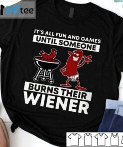 It’s All Fun And Games Until Someone Burns Their Wiener Tee Shirt