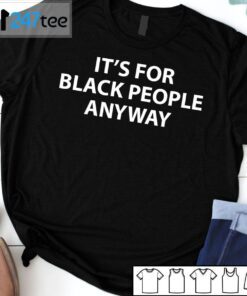 It’s For Black People Anyway Tee Shirt