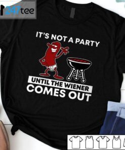 It’s Not A Party Until The Wiener Comes Out Tee Shirt