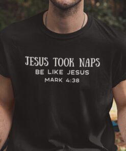 Jesus Took Naps Be Like Jesus Mark 4:38 Gift Shirt