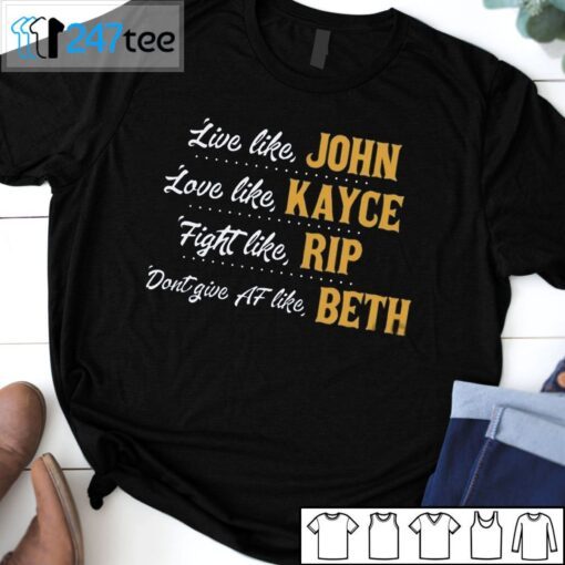 Live Like John Love Like Kayce Fight Like Rip Don’t Give At Like Beth Tee Shirt