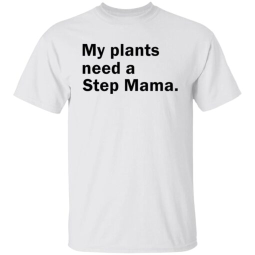 My Plants Need a Step Mama Tee Shirt