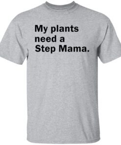 My Plants Need a Step Mama Tee Shirt