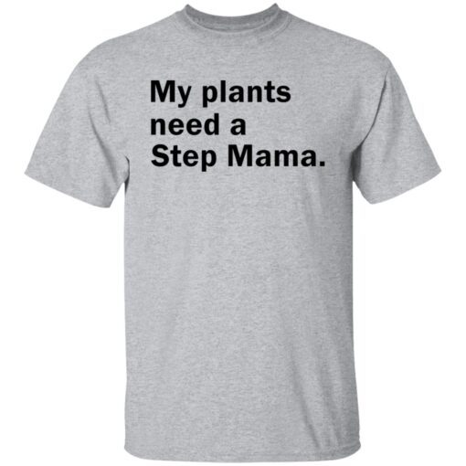 My Plants Need a Step Mama Tee Shirt