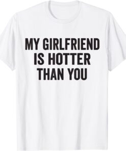 My girlfriend is hotter than you Tee Shirt