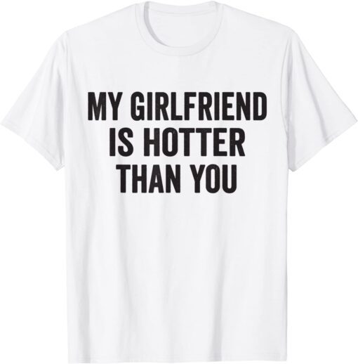 My girlfriend is hotter than you Tee Shirt