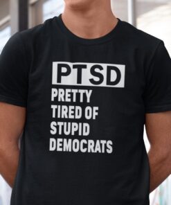 PTSD Pretty Tired Of Stupid Democrats Anti Biden Tee Shirt