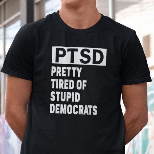 PTSD Pretty Tired Of Stupid Democrats Anti Biden Tee Shirt