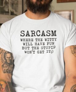 Sarcasm Where The Witty Will Have Fun Tee Shirt