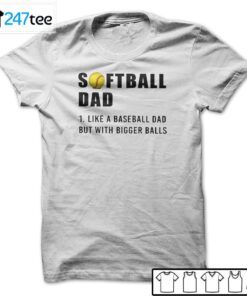 Softball Dad Like A Baseball Dad But With Bigger Balls Tee Shirt