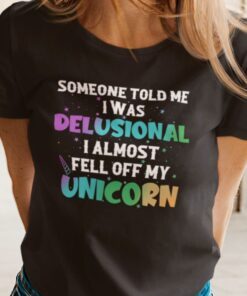 Someone Told Me I Was Delusional I Feel Off My Unicorn Tee Shirt