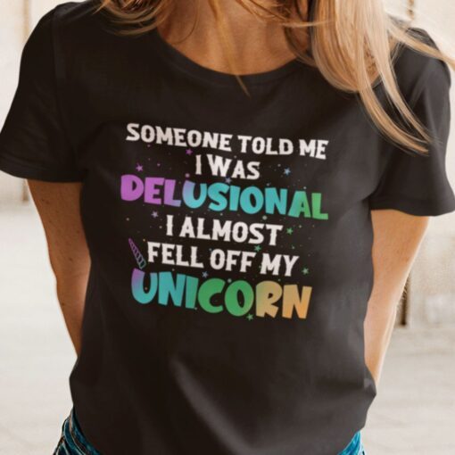 Someone Told Me I Was Delusional I Feel Off My Unicorn Tee Shirt