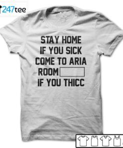 Stay Home If You Sick Come To Aria Room If You Thicc Tee Shirt