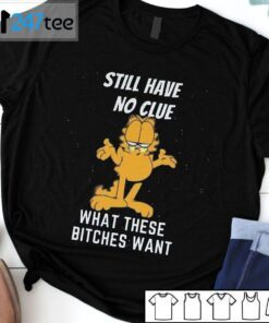 Still Have No Clue What These Bitches Want Garfield Official Shirt