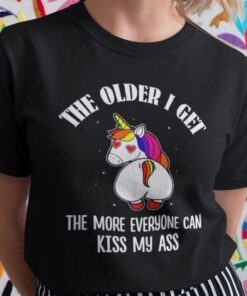 The Older I Get The More Everyone Can Kiss My Ass Unicorn Shirt