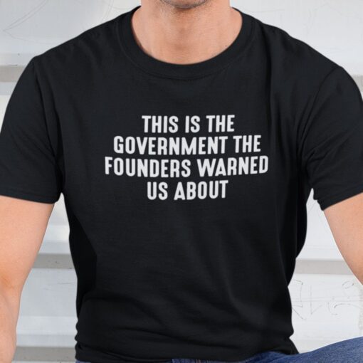 This Is The Government And Founders Warned Us About Tee Shirt