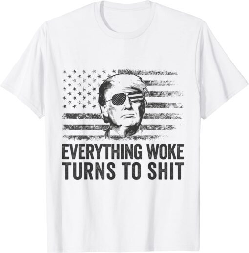 Trump Sayings Everything Woke Turns To Shit Woke Tee Shirt