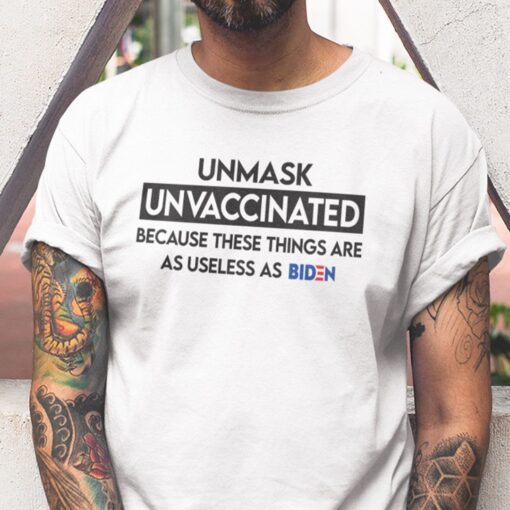 Unmasked Unvaccinated These Things Are As Useless As Biden Shirt