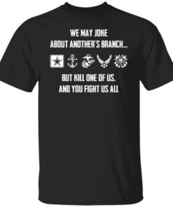 We may joke about another’s branch but kill one of us and you fight us all Tee Shirt