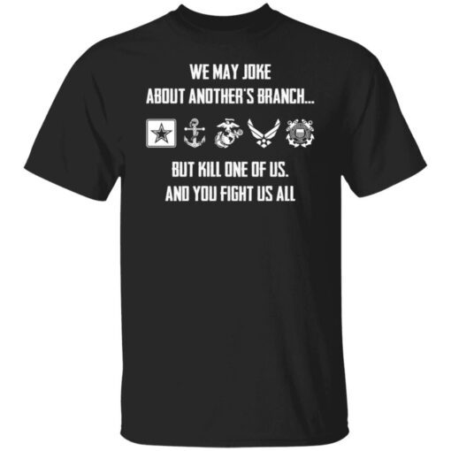 We may joke about another’s branch but kill one of us and you fight us all Tee Shirt