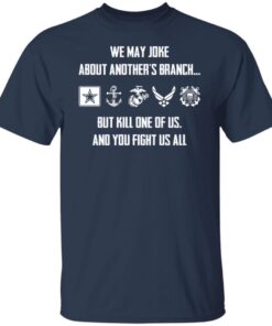 We may joke about another’s branch but kill one of us and you fight us all Tee Shirt