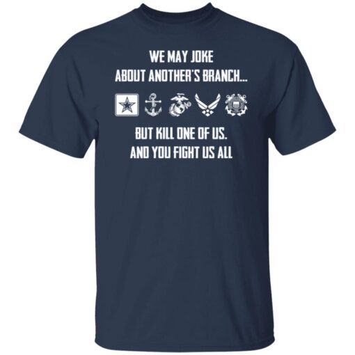 We may joke about another’s branch but kill one of us and you fight us all Tee Shirt