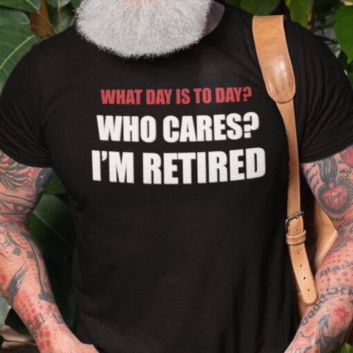 What Day Is Today Who Cares I’m Tired Tee Shirt