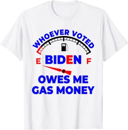 Whoever Voted Biden Owes Me Gas Money Gift Shirt