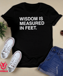 Wisdom Is Measured In Feet Tee Shirt