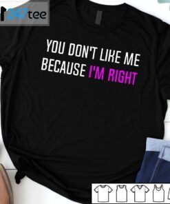 You Don’t Like Me Because I’m Right Tee Shirt