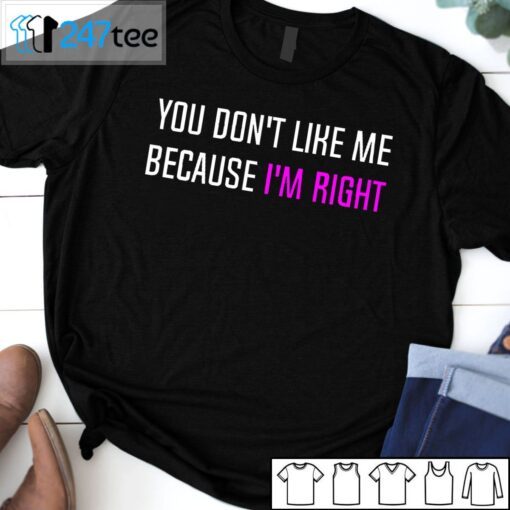 You Don’t Like Me Because I’m Right Tee Shirt