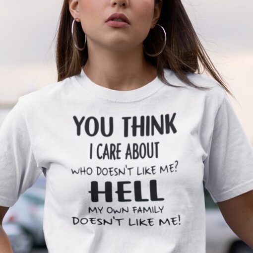 You Think I Care About Who Doesn’t Like Me Tee Shirt