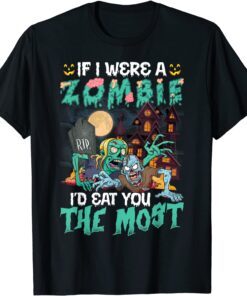 If I Were A Zombie I'd Eat You The Most T-Shirt