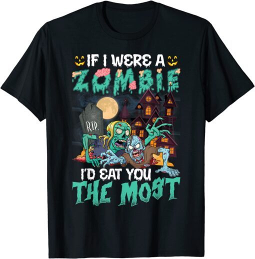 If I Were A Zombie I'd Eat You The Most T-Shirt