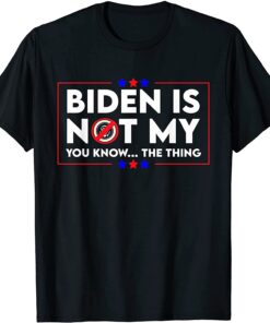 Biden is Not My You Know The Thing Political Anti Biden Joe Biden T-Shirt